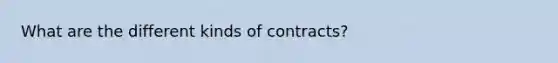 What are the different kinds of contracts?