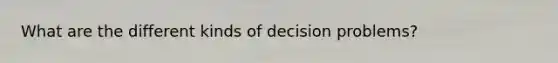 What are the different kinds of decision problems?