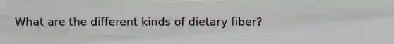 What are the different kinds of dietary fiber?