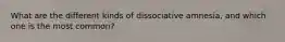 What are the different kinds of dissociative amnesia, and which one is the most common?