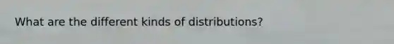 What are the different kinds of distributions?