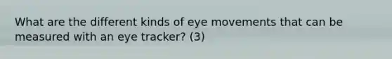 What are the different kinds of eye movements that can be measured with an eye tracker? (3)