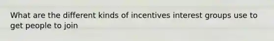 What are the different kinds of incentives interest groups use to get people to join