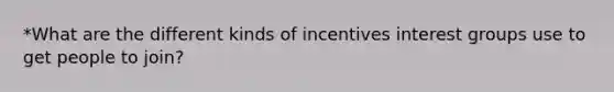 *What are the different kinds of incentives interest groups use to get people to join?