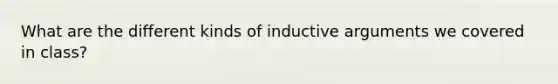 What are the different kinds of inductive arguments we covered in class?