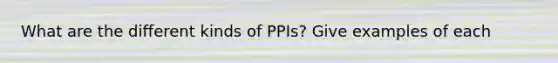 What are the different kinds of PPIs? Give examples of each