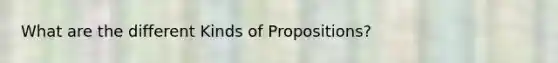 What are the different Kinds of Propositions?