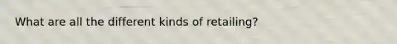 What are all the different kinds of retailing?