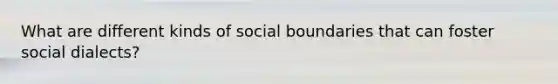 What are different kinds of social boundaries that can foster social dialects?