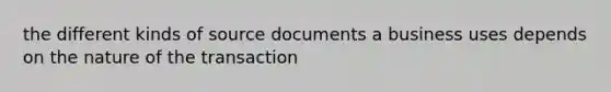 the different kinds of source documents a business uses depends on the nature of the transaction