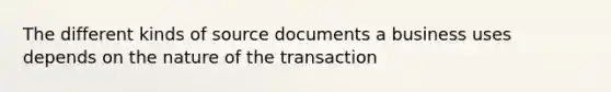 The different kinds of source documents a business uses depends on the nature of the transaction