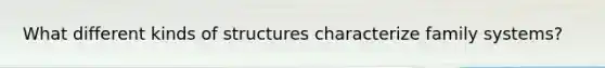 What different kinds of structures characterize family systems?
