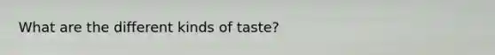 What are the different kinds of taste?