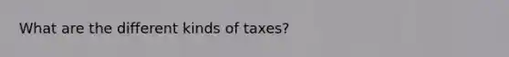 What are the different kinds of taxes?