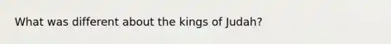 What was different about the kings of Judah?