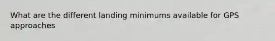 What are the different landing minimums available for GPS approaches