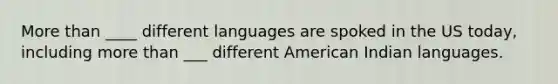 More than ____ different languages are spoked in the US today, including more than ___ different American Indian languages.