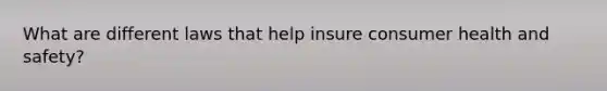 What are different laws that help insure consumer health and safety?