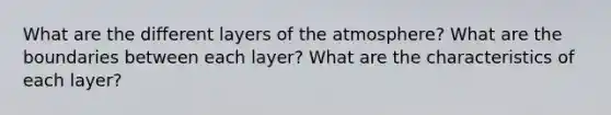 What are the different layers of the atmosphere? What are the boundaries between each layer? What are the characteristics of each layer?