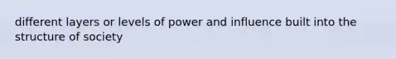 different layers or levels of power and influence built into the structure of society