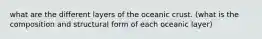 what are the different layers of the oceanic crust. (what is the composition and structural form of each oceanic layer)