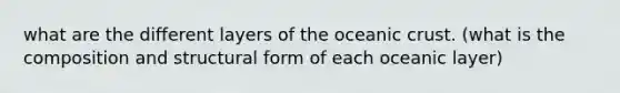 what are the different layers of the oceanic crust. (what is the composition and structural form of each oceanic layer)