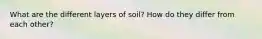 What are the different layers of soil? How do they differ from each other?