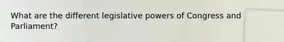 What are the different legislative powers of Congress and Parliament?