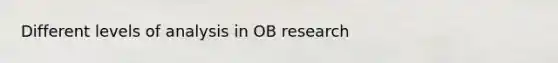 Different levels of analysis in OB research