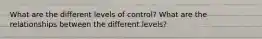 What are the different levels of control? What are the relationships between the different levels?