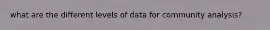 what are the different levels of data for community analysis?