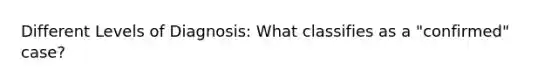 Different Levels of Diagnosis: What classifies as a "confirmed" case?