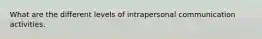 What are the different levels of intrapersonal communication activities.