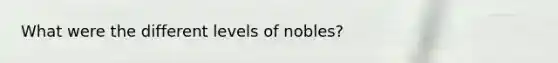 What were the different levels of nobles?