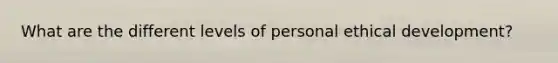 What are the different levels of personal ethical development?