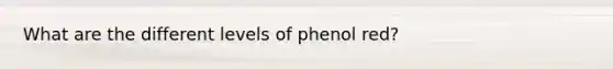 What are the different levels of phenol red?