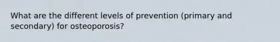 What are the different levels of prevention (primary and secondary) for osteoporosis?