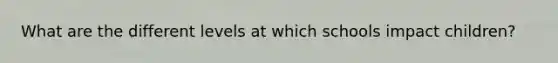 What are the different levels at which schools impact children?
