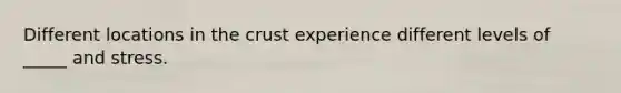 Different locations in the crust experience different levels of _____ and stress.