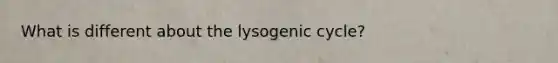 What is different about the lysogenic cycle?