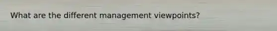 What are the different management viewpoints?