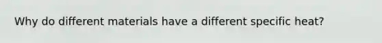 Why do different materials have a different specific heat?