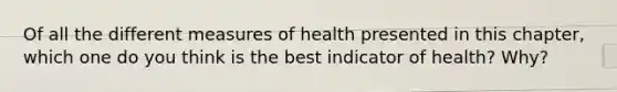 Of all the different measures of health presented in this chapter, which one do you think is the best indicator of health? Why?