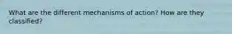 What are the different mechanisms of action? How are they classified?