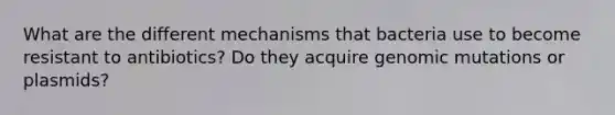 What are the different mechanisms that bacteria use to become resistant to antibiotics? Do they acquire genomic mutations or plasmids?