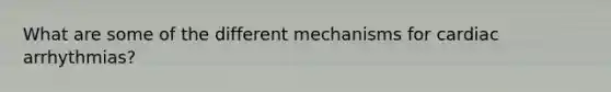 What are some of the different mechanisms for cardiac arrhythmias?