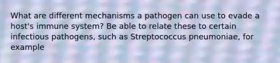 What are different mechanisms a pathogen can use to evade a host's immune system? Be able to relate these to certain infectious pathogens, such as Streptococcus pneumoniae, for example