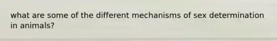 what are some of the different mechanisms of sex determination in animals?