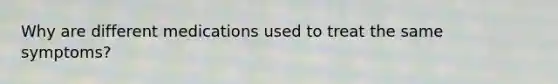 Why are different medications used to treat the same symptoms?
