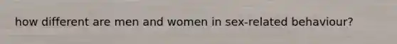 how different are men and women in sex-related behaviour?